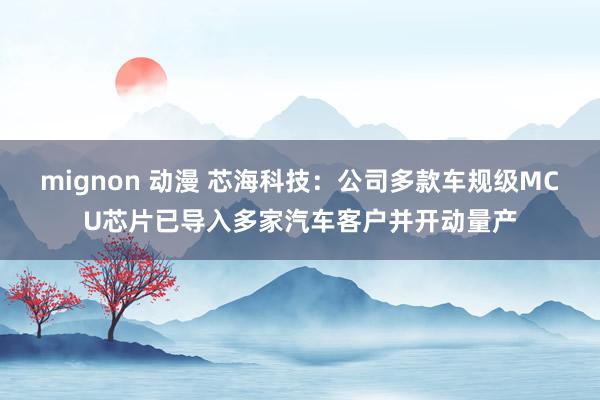mignon 动漫 芯海科技：公司多款车规级MCU芯片已导入多家汽车客户并开动量产