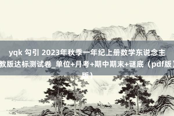 yqk 勾引 2023年秋季一年纪上册数学东说念主教版达标测试卷_单位+月考+期中期末+谜底（pdf版）