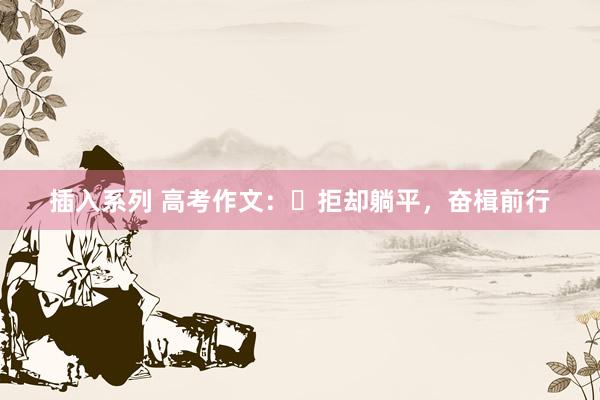 插入系列 高考作文：​拒却躺平，奋楫前行