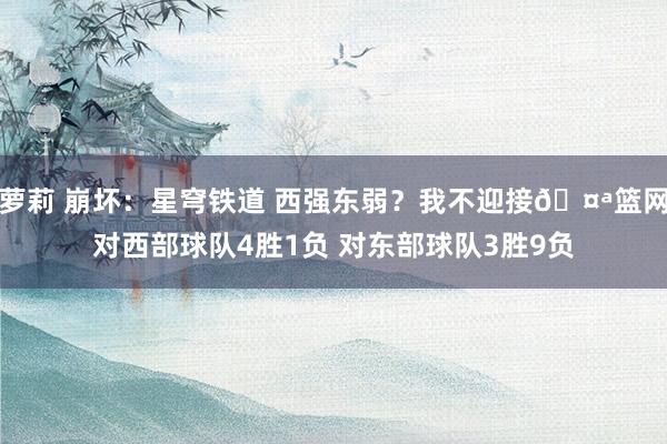 萝莉 崩坏：星穹铁道 西强东弱？我不迎接🤪篮网对西部球队4胜1负 对东部球队3胜9负
