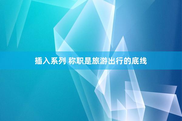 插入系列 称职是旅游出行的底线