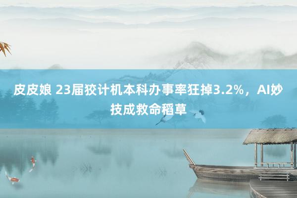皮皮娘 23届狡计机本科办事率狂掉3.2%，AI妙技成救命稻草