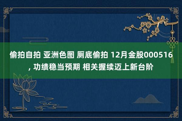 偷拍自拍 亚洲色图 厕底偷拍 12月金股000516， 功绩稳当预期 相关握续迈上新台阶