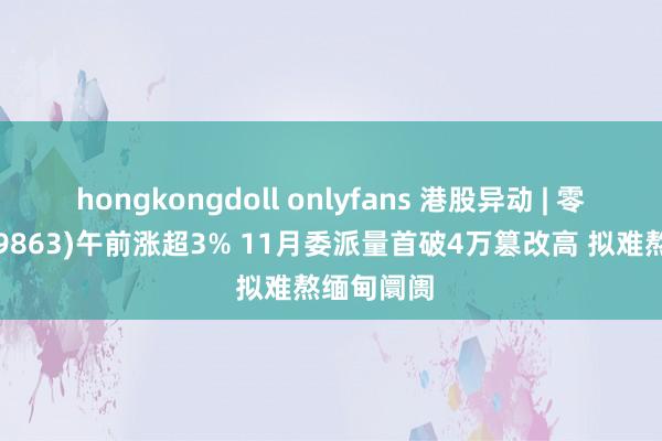 hongkongdoll onlyfans 港股异动 | 零跑汽车(09863)午前涨超3% 11月委派量首破4万篡改高 拟难熬缅甸阛阓