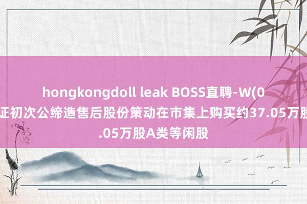 hongkongdoll leak BOSS直聘-W(02076)：凭证初次公缔造售后股份策动在市集上购买约37.05万股A类等闲股