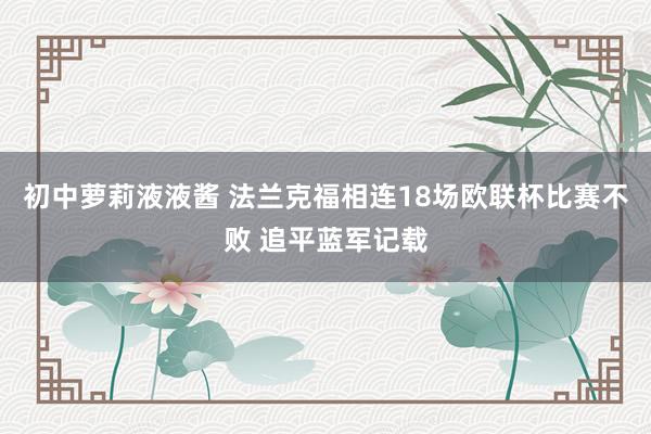 初中萝莉液液酱 法兰克福相连18场欧联杯比赛不败 追平蓝军记载