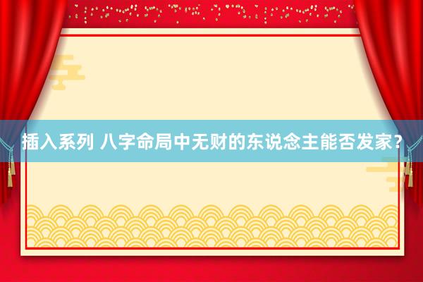 插入系列 八字命局中无财的东说念主能否发家？