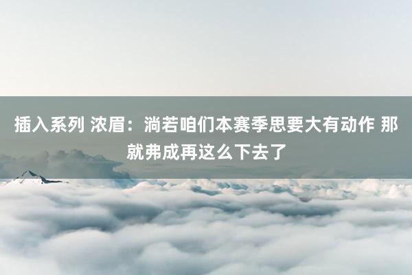 插入系列 浓眉：淌若咱们本赛季思要大有动作 那就弗成再这么下去了