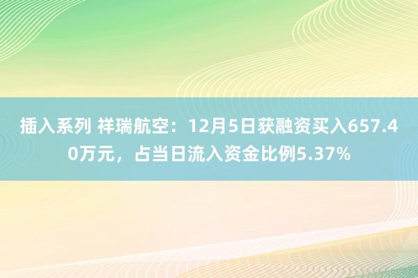 插入系列 祥瑞航空：12月5日获融资买入657.40万元，占当日流入资金比例5.37%
