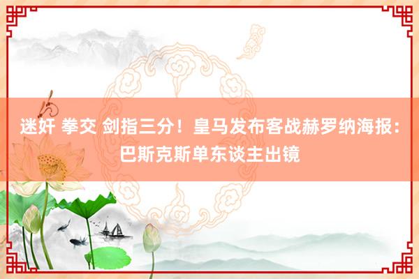 迷奸 拳交 剑指三分！皇马发布客战赫罗纳海报：巴斯克斯单东谈主出镜