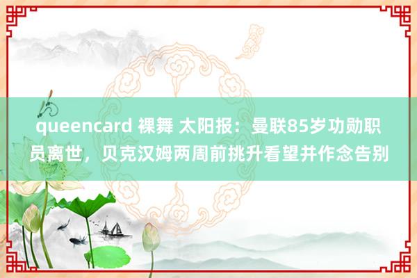 queencard 裸舞 太阳报：曼联85岁功勋职员离世，贝克汉姆两周前挑升看望并作念告别
