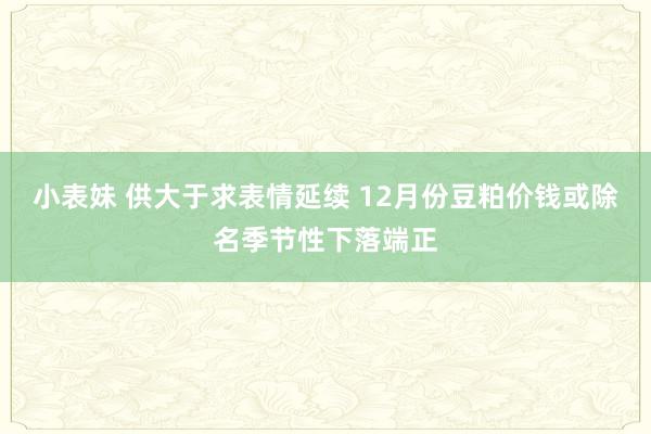 小表妹 供大于求表情延续 12月份豆粕价钱或除名季节性下落端正
