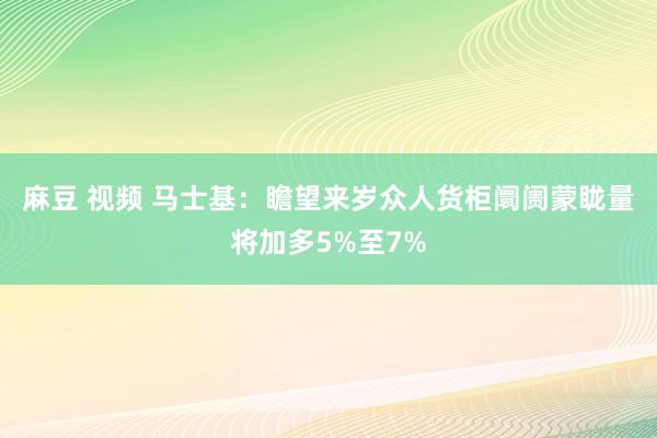 麻豆 视频 马士基：瞻望来岁众人货柜阛阓蒙眬量将加多5%至7%