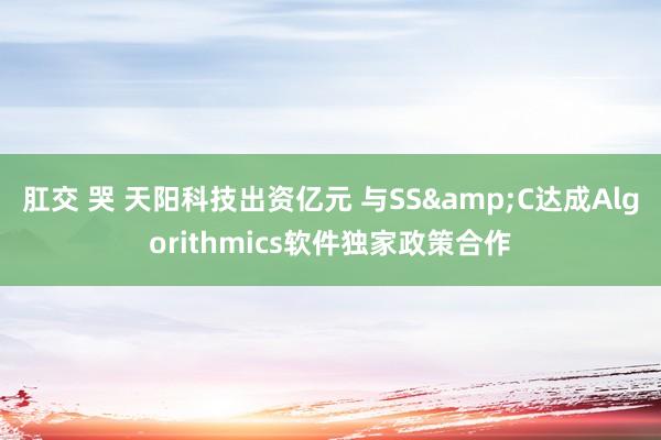 肛交 哭 天阳科技出资亿元 与SS&C达成Algorithmics软件独家政策合作