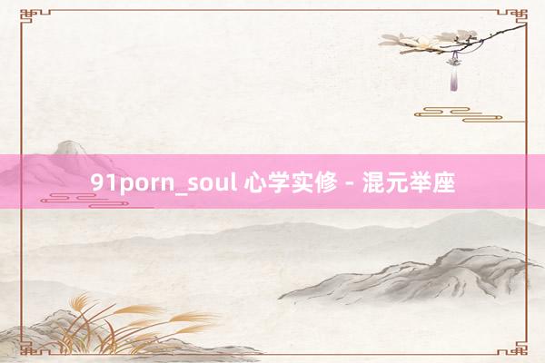 91porn_soul 心学实修 - 混元举座