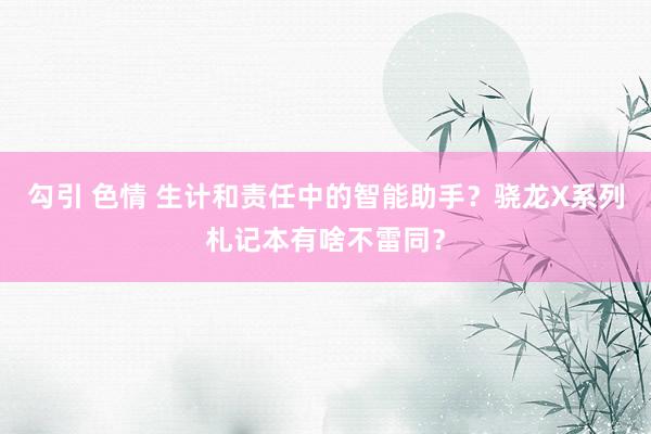勾引 色情 生计和责任中的智能助手？骁龙X系列札记本有啥不雷同？