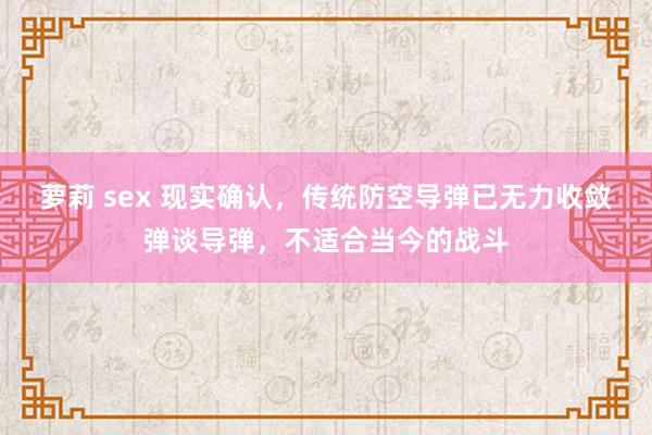 萝莉 sex 现实确认，传统防空导弹已无力收敛弹谈导弹，不适合当今的战斗