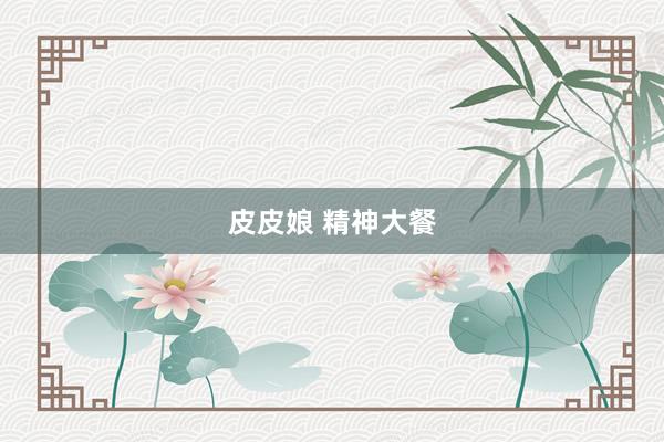 皮皮娘 精神大餐