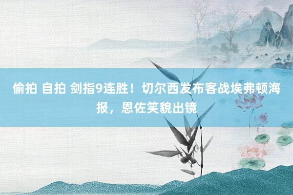 偷拍 自拍 剑指9连胜！切尔西发布客战埃弗顿海报，恩佐笑貌出镜