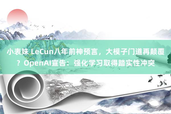 小表妹 LeCun八年前神预言，大模子门道再颠覆？OpenAI宣告：强化学习取得踏实性冲突