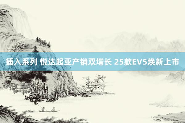 插入系列 悦达起亚产销双增长 25款EV5焕新上市