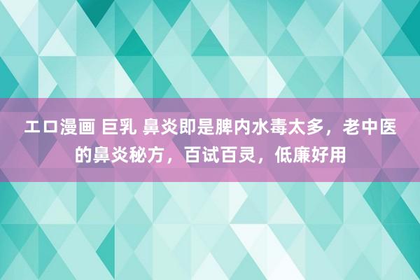エロ漫画 巨乳 鼻炎即是脾内水毒太多，老中医的鼻炎秘方，百试百灵，低廉好用