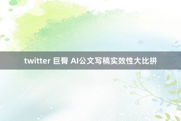 twitter 巨臀 AI公文写稿实效性大比拼