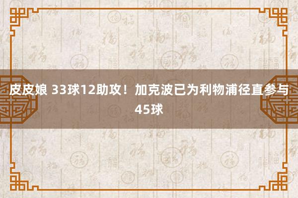 皮皮娘 33球12助攻！加克波已为利物浦径直参与45球