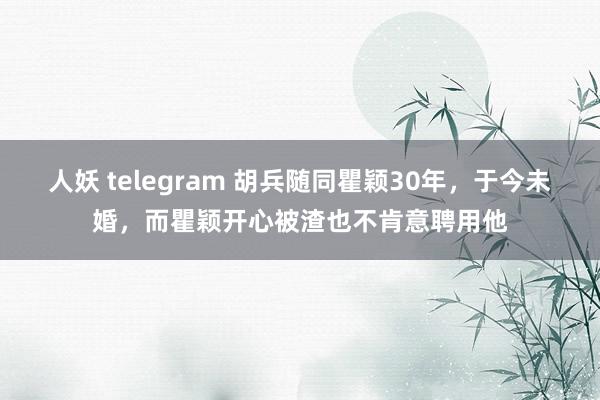 人妖 telegram 胡兵随同瞿颖30年，于今未婚，而瞿颖开心被渣也不肯意聘用他