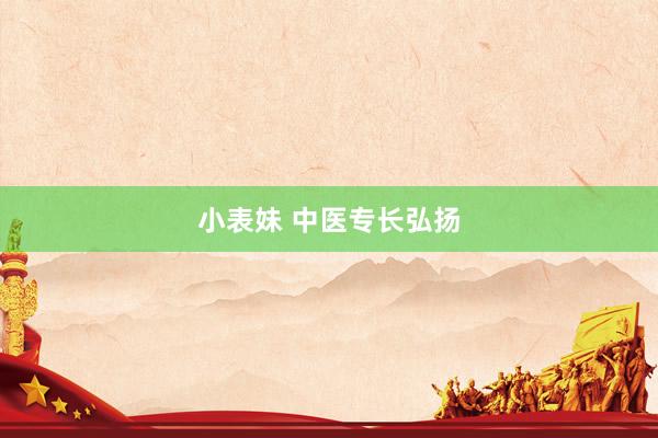 小表妹 中医专长弘扬