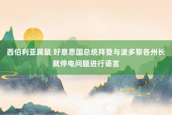 西伯利亚属鼠 好意思国总统拜登与波多黎各州长就停电问题进行语言