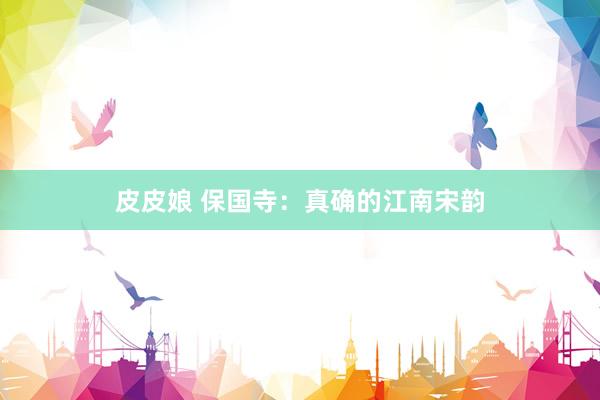 皮皮娘 保国寺：真确的江南宋韵