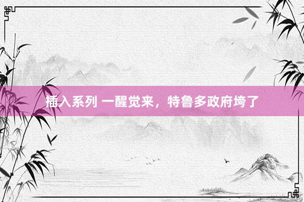 插入系列 一醒觉来，特鲁多政府垮了