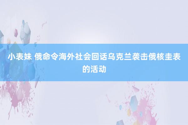 小表妹 俄命令海外社会回话乌克兰袭击俄核圭表的活动