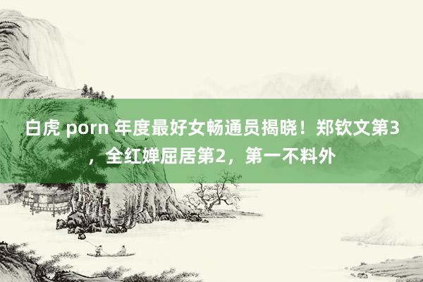 白虎 porn 年度最好女畅通员揭晓！郑钦文第3，全红婵屈居第2，第一不料外