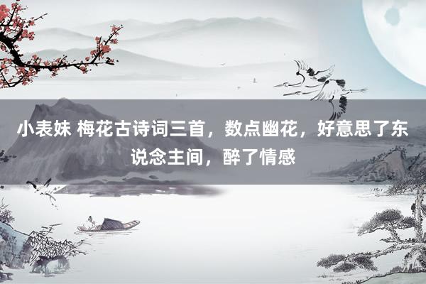 小表妹 梅花古诗词三首，数点幽花，好意思了东说念主间，醉了情感