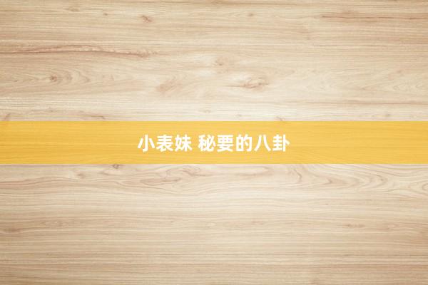 小表妹 秘要的八卦