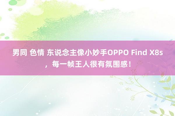 男同 色情 东说念主像小妙手OPPO Find X8s，每一帧王人很有氛围感！