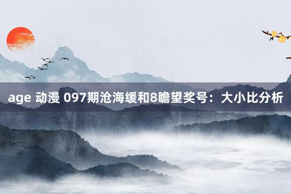age 动漫 097期沧海缓和8瞻望奖号：大小比分析