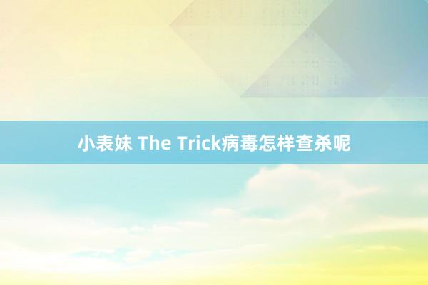 小表妹 The Trick病毒怎样查杀呢