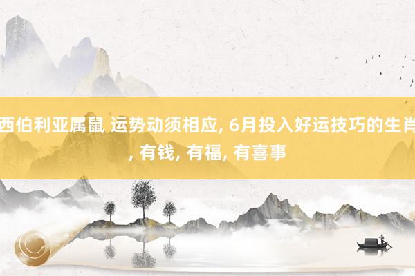 西伯利亚属鼠 运势动须相应, 6月投入好运技巧的生肖, 有钱, 有福, 有喜事